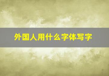 外国人用什么字体写字