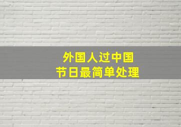 外国人过中国节日最简单处理