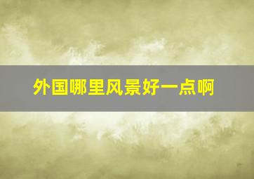 外国哪里风景好一点啊