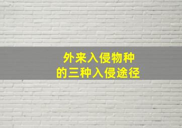 外来入侵物种的三种入侵途径