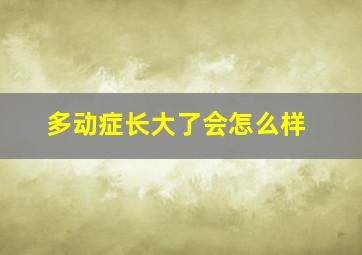 多动症长大了会怎么样