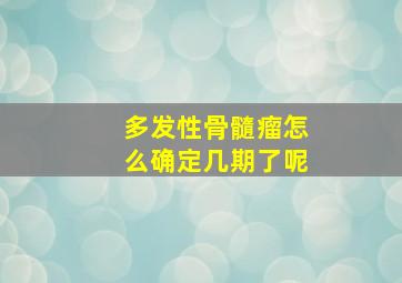 多发性骨髓瘤怎么确定几期了呢