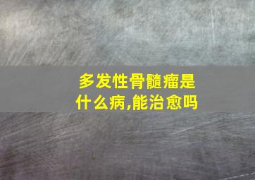 多发性骨髓瘤是什么病,能治愈吗