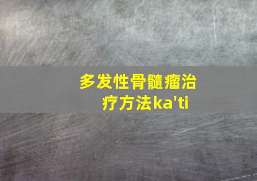 多发性骨髓瘤治疗方法ka'ti