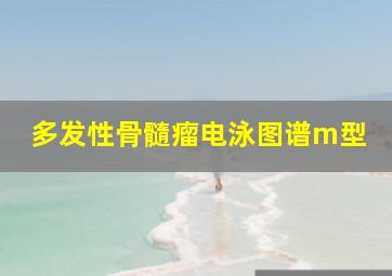 多发性骨髓瘤电泳图谱m型