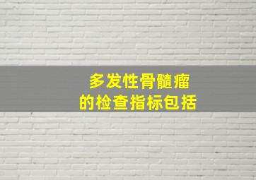 多发性骨髓瘤的检查指标包括