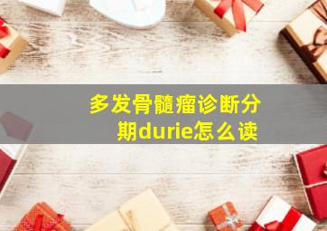 多发骨髓瘤诊断分期durie怎么读