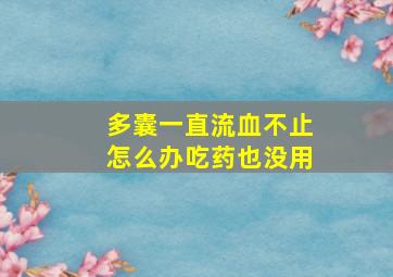 多囊一直流血不止怎么办吃药也没用