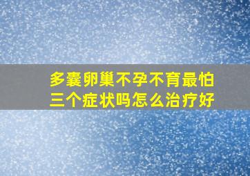 多囊卵巢不孕不育最怕三个症状吗怎么治疗好