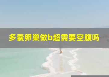 多囊卵巢做b超需要空腹吗