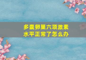 多囊卵巢六项激素水平正常了怎么办