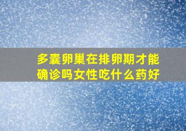 多囊卵巢在排卵期才能确诊吗女性吃什么药好