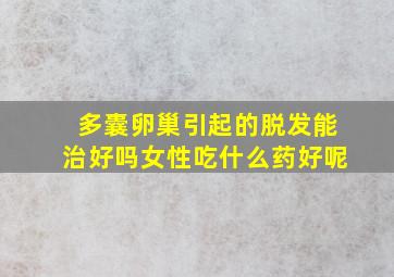 多囊卵巢引起的脱发能治好吗女性吃什么药好呢