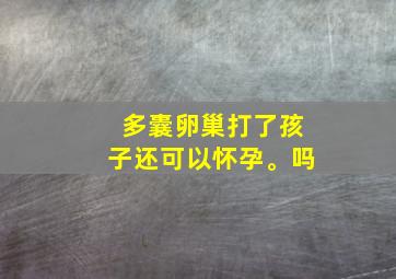 多囊卵巢打了孩子还可以怀孕。吗