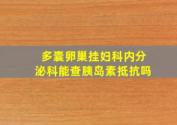 多囊卵巢挂妇科内分泌科能查胰岛素抵抗吗