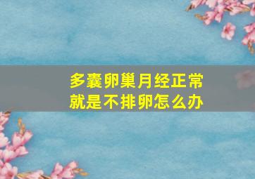 多囊卵巢月经正常就是不排卵怎么办