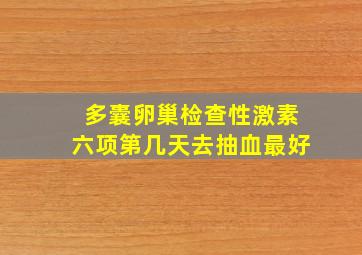 多囊卵巢检查性激素六项第几天去抽血最好