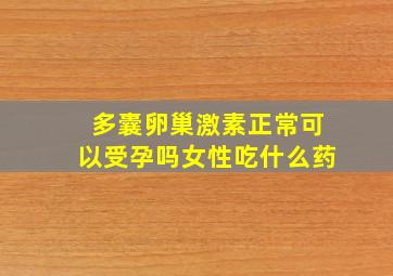 多囊卵巢激素正常可以受孕吗女性吃什么药