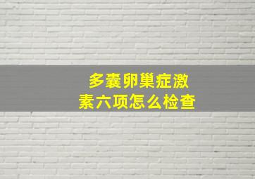 多囊卵巢症激素六项怎么检查