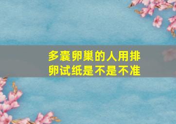 多囊卵巢的人用排卵试纸是不是不准