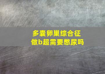 多囊卵巢综合征做b超需要憋尿吗