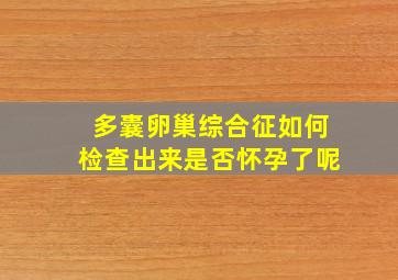 多囊卵巢综合征如何检查出来是否怀孕了呢