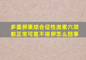 多囊卵巢综合征性激素六项都正常可是不排卵怎么回事