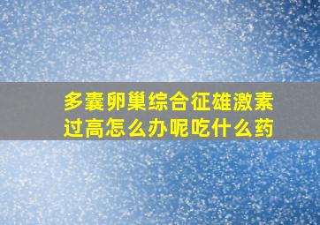 多囊卵巢综合征雄激素过高怎么办呢吃什么药