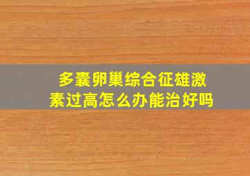 多囊卵巢综合征雄激素过高怎么办能治好吗