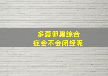 多囊卵巢综合症会不会闭经呢