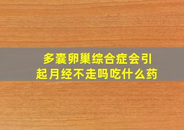 多囊卵巢综合症会引起月经不走吗吃什么药