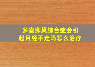 多囊卵巢综合症会引起月经不走吗怎么治疗