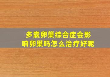 多囊卵巢综合症会影响卵巢吗怎么治疗好呢