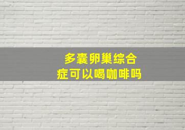 多囊卵巢综合症可以喝咖啡吗