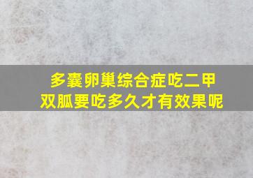 多囊卵巢综合症吃二甲双胍要吃多久才有效果呢