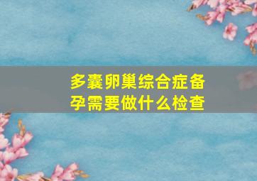 多囊卵巢综合症备孕需要做什么检查