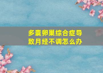 多囊卵巢综合症导致月经不调怎么办