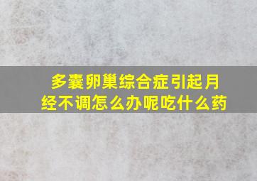 多囊卵巢综合症引起月经不调怎么办呢吃什么药