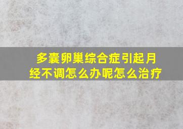 多囊卵巢综合症引起月经不调怎么办呢怎么治疗