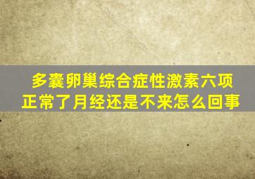 多囊卵巢综合症性激素六项正常了月经还是不来怎么回事