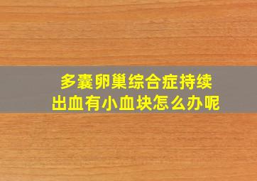 多囊卵巢综合症持续出血有小血块怎么办呢