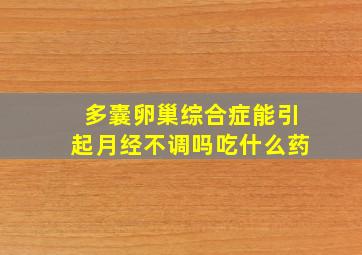 多囊卵巢综合症能引起月经不调吗吃什么药