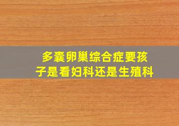 多囊卵巢综合症要孩子是看妇科还是生殖科