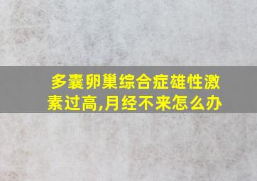 多囊卵巢综合症雄性激素过高,月经不来怎么办