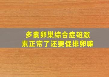 多囊卵巢综合症雄激素正常了还要促排卵嘛