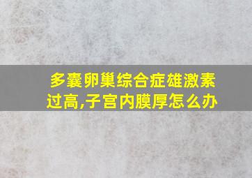 多囊卵巢综合症雄激素过高,子宫内膜厚怎么办