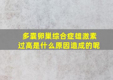 多囊卵巢综合症雄激素过高是什么原因造成的呢