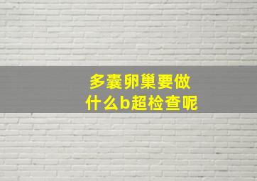 多囊卵巢要做什么b超检查呢