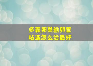 多囊卵巢输卵管粘连怎么治最好