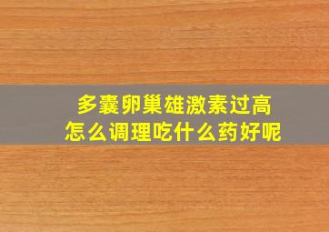 多囊卵巢雄激素过高怎么调理吃什么药好呢